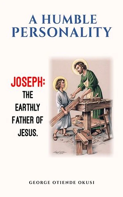 A Humble Personality JOSEPH: The Earthly Father of Jesus