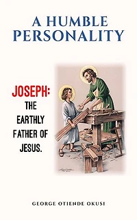 A Humble Personality JOSEPH: The Earthly Father of Jesus