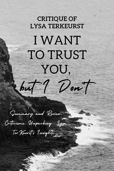 Critique of Lysa TerKeurst I Want to Trust You, but I Don't: Summary and Review, Criticisms, Unpacking Lysa TerKeurst's Insights...