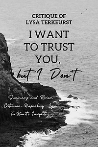 Critique of Lysa TerKeurst I Want to Trust You, but I Don't: Summary and Review, Criticisms, Unpacking Lysa TerKeurst's Insights...