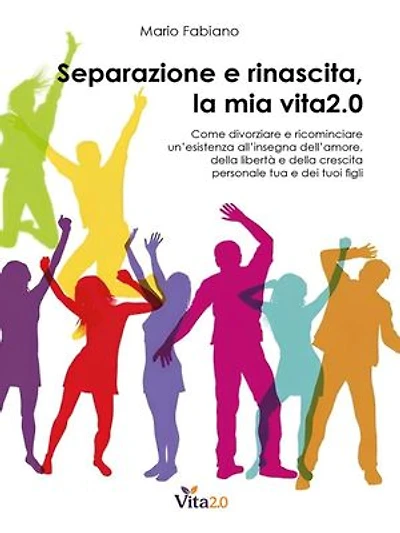 Separazione e rinascita, la mia vita2.0: Come divorziare e ricominciare un’esistenza all’insegna dell’amore, della libertà e della crescita personale tua e dei tuoi figli