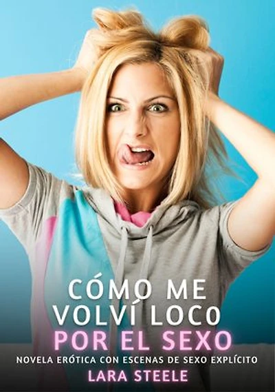 Cómo me volví loco por el sexo: Novela Erótica con Escenas de Sexo Explícito - para Adultos