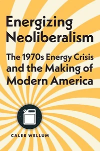 Energizing Neoliberalism: the 1970s Energy Crisis and Making of Modern America