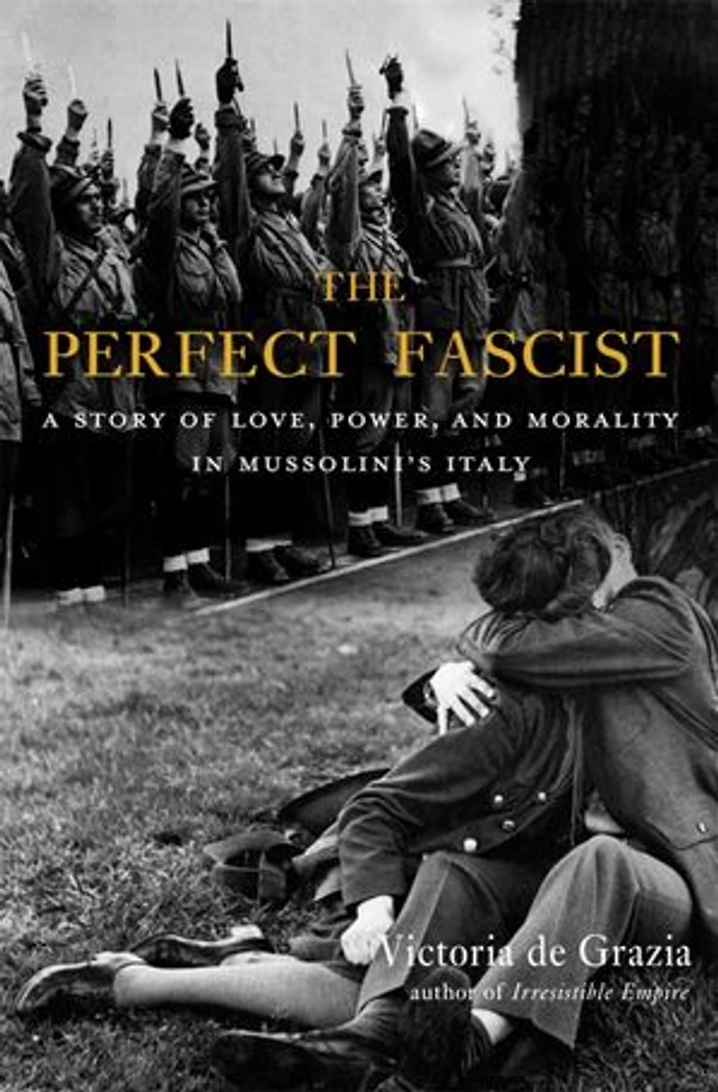 Perfect Fascist: A Story of Love, Power, and Morality Mussolini's Italy
