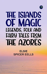 The Islands of Magic: Legends, Folk and Fairy Tales from the Azores