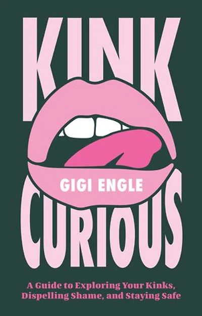 Kink Curious: A Guide to Exploring Your Kinks, Dispelling Shame, and Staying Safe