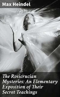 The Rosicrucian Mysteries: An Elementary Exposition of Their Secret Teachings: Enriched edition. Unveiling the Esoteric Wisdom of the Rosicrucian Tradition