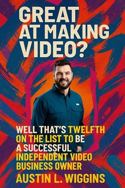 Great at Making Video? Well That’s Twelfth on the List to Be a Successful Independent Video Business Owner
