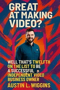 Great at Making Video? Well That’s Twelfth on the List to Be a Successful Independent Video Business Owner