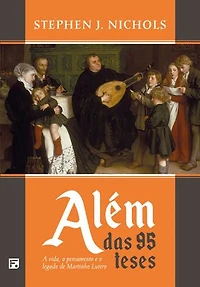 Além das 95 teses: a vida, o pensamento e o legado de Martinho Lutero