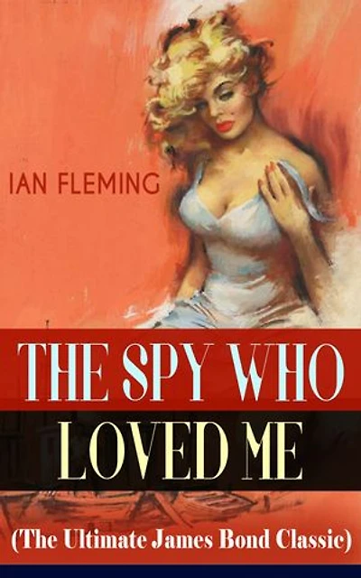 THE SPY WHO LOVED ME (The Ultimate James Bond Classic): A Passionate and Violent Saga of Love and Duty narrated by a Bond Girl...
