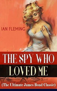 THE SPY WHO LOVED ME (The Ultimate James Bond Classic): A Passionate and Violent Saga of Love and Duty narrated by a Bond Girl...