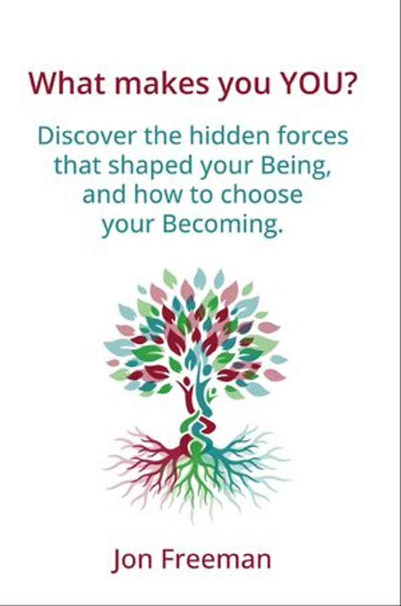 What Makes You YOU?: Discover the hidden forces that shaped your Being - and how to choose your Becoming