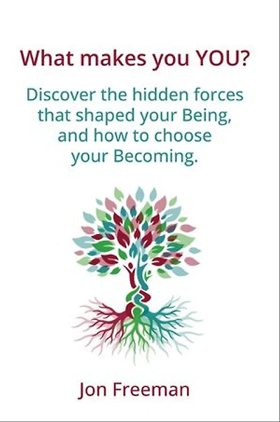 What Makes You YOU?: Discover the hidden forces that shaped your Being - and how to choose your Becoming