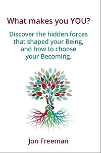 What Makes You YOU?: Discover the hidden forces that shaped your Being - and how to choose your Becoming
