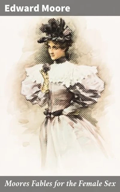 Moores Fables for the Female Sex: Insightful Moralistic Tales from the 18th Century
