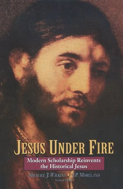 Jesus Under Fire: Modern Scholarship Reinvents The Historical