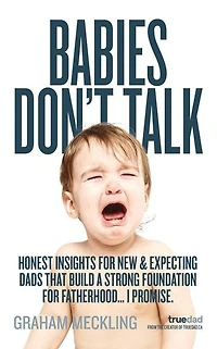 Babies Don't Talk: Honest insights for new & expecting dads that build a strong foundation for fatherhood... I promise