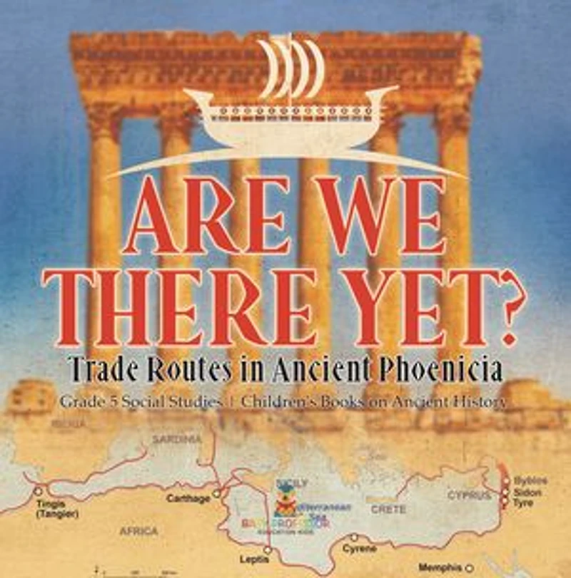 Are We There Yet? : Trade Routes in Ancient Phoenicia | Grade 5 Social Studies | Children's Books on Ancient History