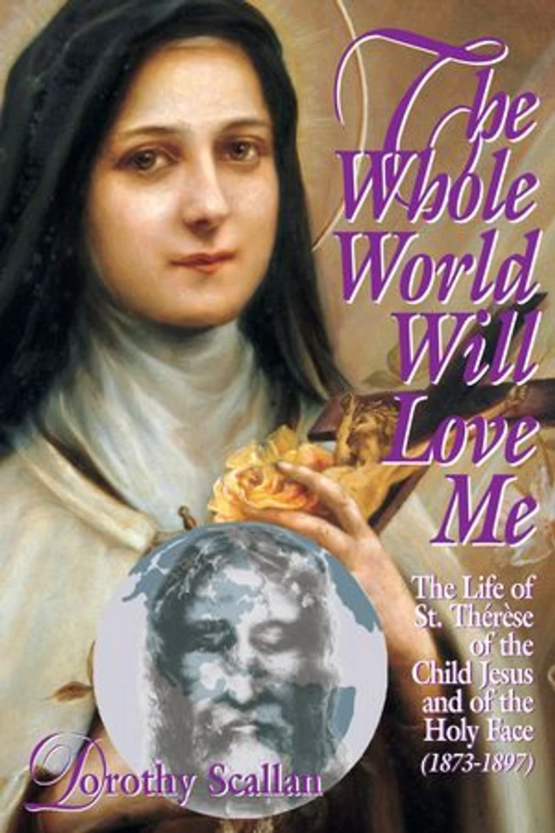 The Whole World Will Love Me: Life Of St. Therese Teh Child Jesus And Holy Face (1873-1897)