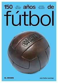 150 años de fútbol. El origen: Historia del fútbol uruguayo