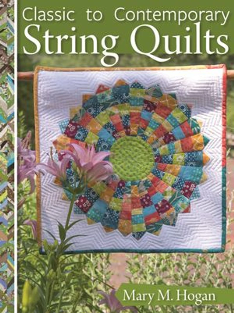 Classic to Contemporary String Quilts: Techniques, Inspiration, and 16 Projects for Strip Quilting