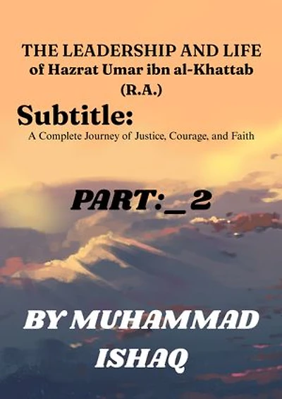 The Leadership and Life of Hazrat Umar ibn al-Khattab (R.A.): A Complete Journey of Justice, Courage, and Faith