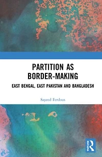 Partition as Border-Making: East Bengal, Pakistan and Bangladesh