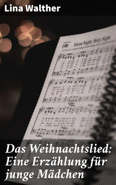 Das Weihnachtslied: Eine Erzählung für junge Mädchen: Eine gefühlvolle Weihnachtsgeschichte über Mut und Traditionen