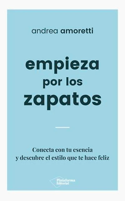 Empieza por los zapatos: Conecta con tu esencia y descubre el estilo que te hace feliz