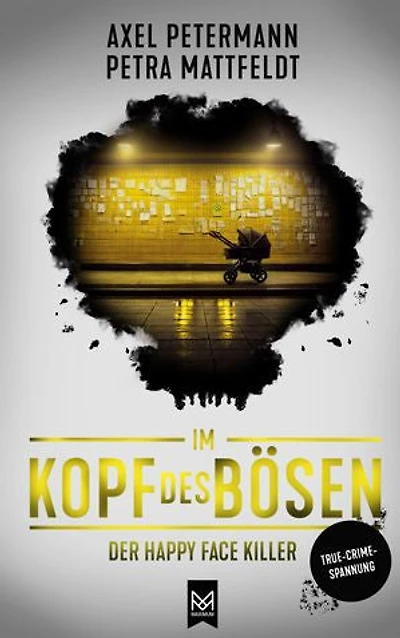 Im Kopf des Bösen – Der Happy Face Killer: Kriminalroman – Authentischer True-Crime-Thriller von der SPIEGEL-Bestsellerautorin Petra Mattfeldt und Deutschlands bekanntestem Profiler Axel Petermann
