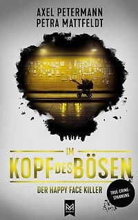 Im Kopf des Bösen – Der Happy Face Killer: Kriminalroman – Authentischer True-Crime-Thriller von der SPIEGEL-Bestsellerautorin Petra Mattfeldt und Deutschlands bekanntestem Profiler Axel Petermann