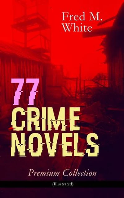 77 CRIME NOVELS – Premium Collection (Illustrated): Illustrated Victorian-Edwardian detective mysteries, Gothic suspense, whodunits, and espionage thrillers