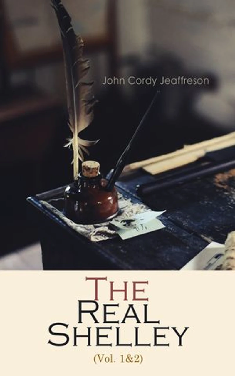 The Real Shelley (Vol. 1&2): New Views of the Poet's Life (Complete Edition)
