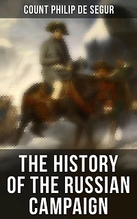 The History of the Russian Campaign: Enriched edition. Undertaken by the Emperor Napoleon in the Year 1812