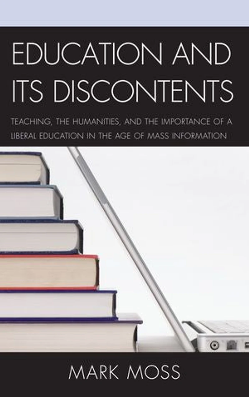 Education and Its Discontents: Teaching, the Humanities, Importance of a Liberal Age Mass Information