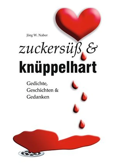 zuckersüß & knüppelhart: Gedichte, Geschichten & Gedanken von Jörg Wilhelm Naber
