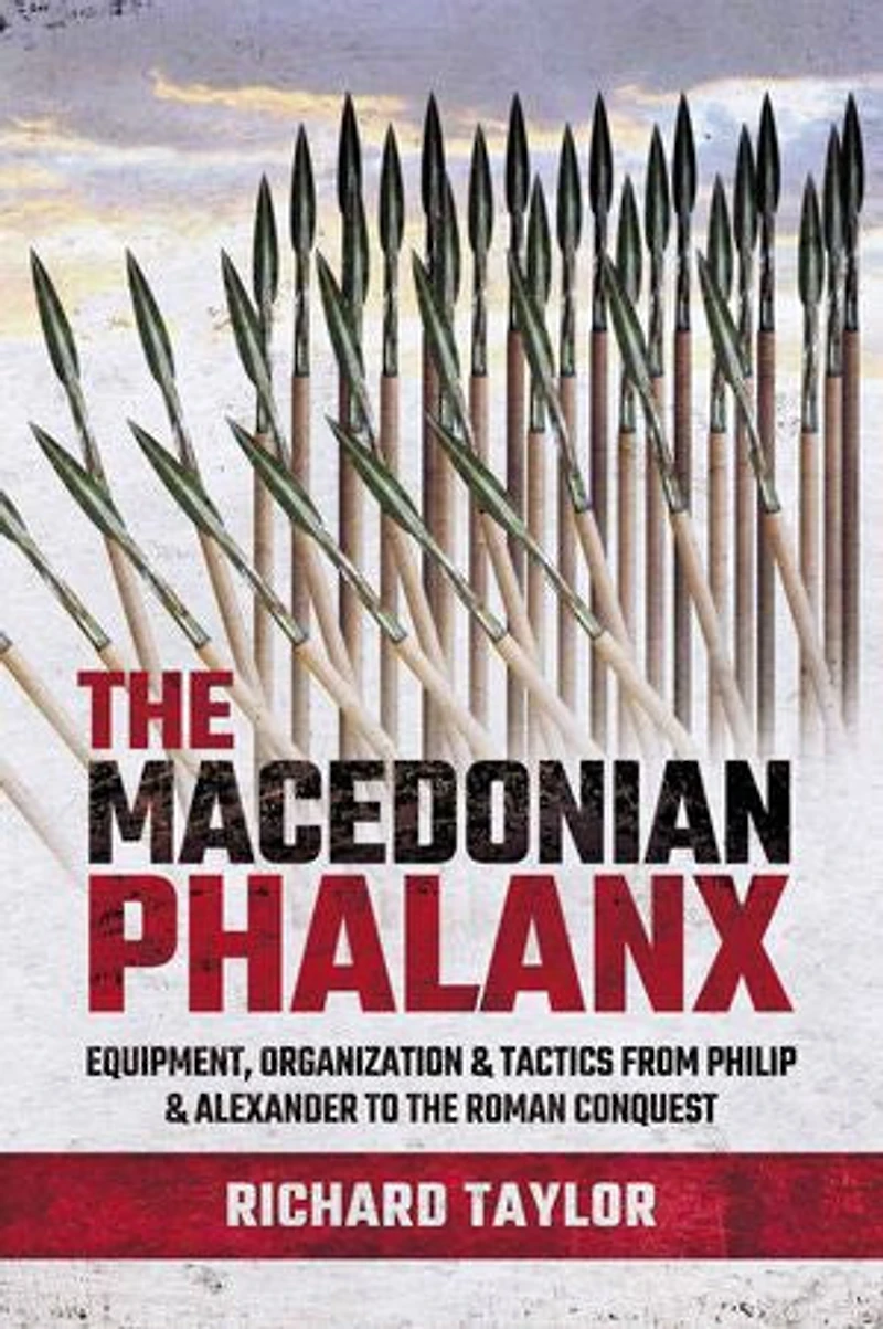 The Macedonian Phalanx: Equipment, Organization And Tactics From Philip Alexander To Roman Conquest