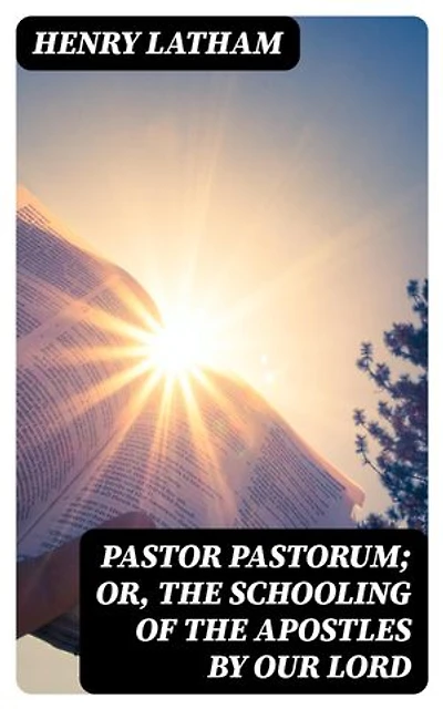 Pastor Pastorum; Or, The Schooling of the Apostles by Our Lord: Enriched edition.