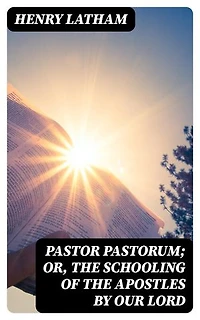 Pastor Pastorum; Or, The Schooling of the Apostles by Our Lord: Enriched edition.