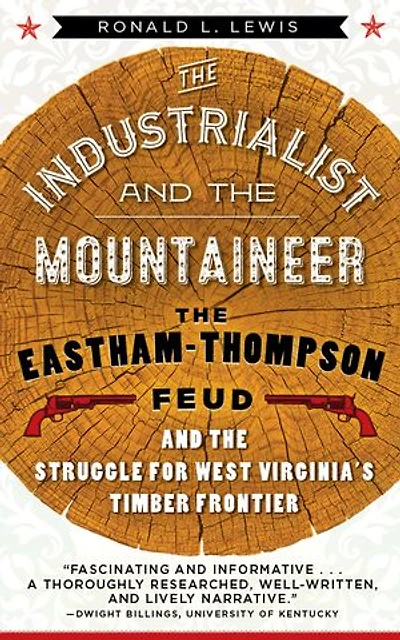 the Industrialist and Mountaineer: Eastham-Thompson Feud Struggle for West Virginia's Timber Frontier