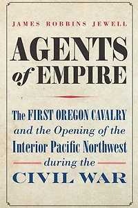 Agents of Empire: the First Oregon Cavalry and Opening Interior Pacific Northwest during Civil War