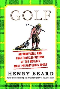 Golf: An Unofficial and Unauthorized History of the World's Most Preposterous Sport