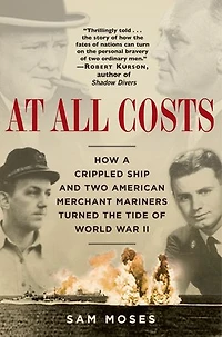 At All Costs: How A Crippled Ship And Two American Merchant Mariners Turned The Tide Of World War Ii