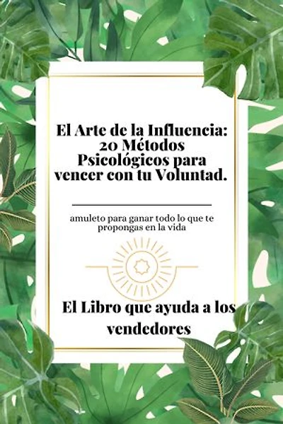 El Arte de la Influencia: 20 Métodos Psicológicos para vencer con tu Voluntad.