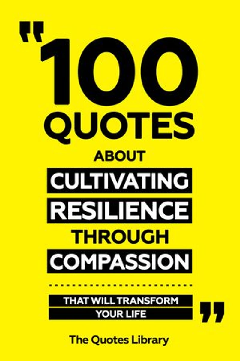 100 Quotes About Cultivating Resilience Through Compassion