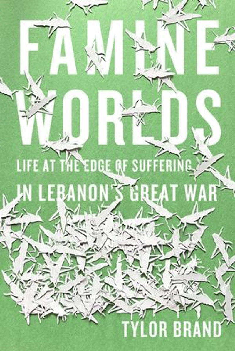 Famine Worlds: Life at the Edge of Suffering Lebanon’s Great War