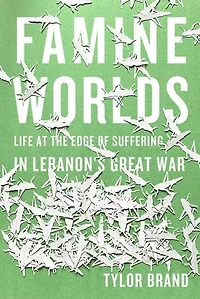 Famine Worlds: Life at the Edge of Suffering Lebanon’s Great War