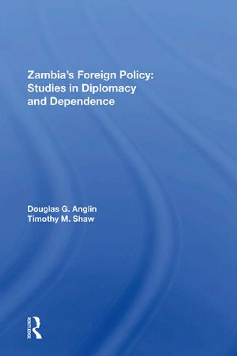 Zambia's Foreign Policy: Studies Diplomacy And Dependence
