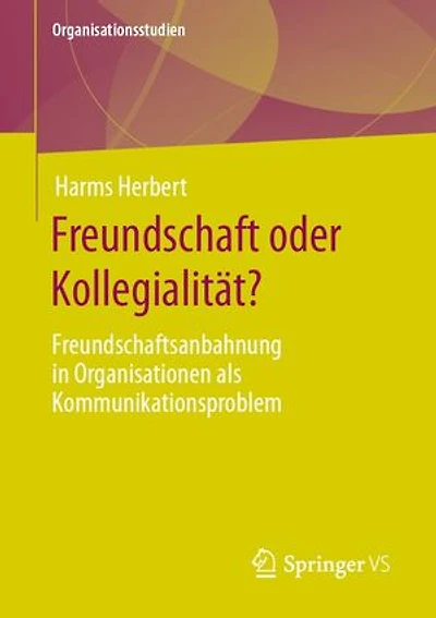Freundschaft Oder Kollegialität?: Freundschaftsanbahnung Organisationen ALS Kommunikationsproblem